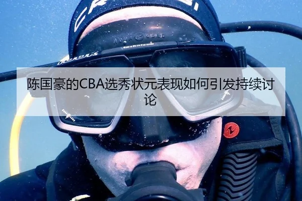 陈国豪的CBA选秀状元表现如何引发持续讨论